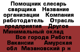 Помощник слесарь-сварщика › Название организации ­ Компания-работодатель › Отрасль предприятия ­ Другое › Минимальный оклад ­ 25 000 - Все города Работа » Вакансии   . Амурская обл.,Мазановский р-н